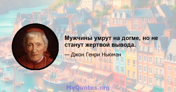 Мужчины умрут на догме, но не станут жертвой вывода.