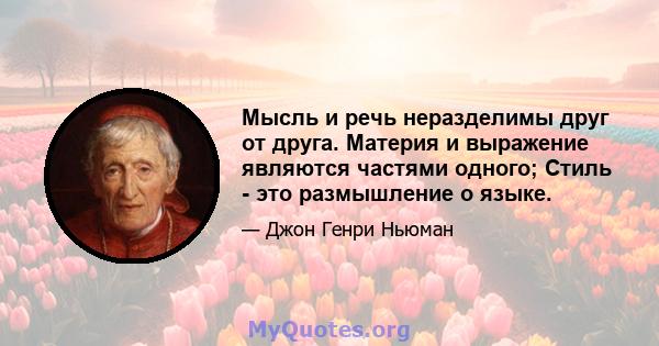 Мысль и речь неразделимы друг от друга. Материя и выражение являются частями одного; Стиль - это размышление о языке.