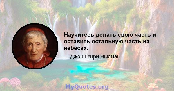 Научитесь делать свою часть и оставить остальную часть на небесах.