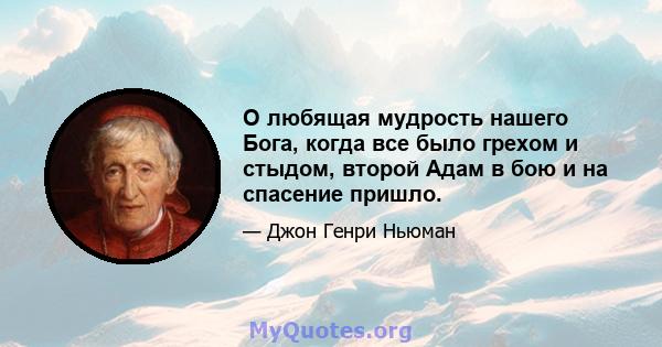 О любящая мудрость нашего Бога, когда все было грехом и стыдом, второй Адам в бою и на спасение пришло.