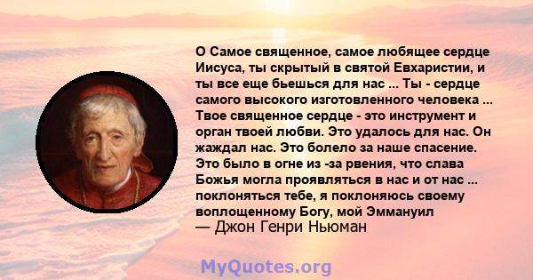 O Самое священное, самое любящее сердце Иисуса, ты скрытый в святой Евхаристии, и ты все еще бьешься для нас ... Ты - сердце самого высокого изготовленного человека ... Твое священное сердце - это инструмент и орган