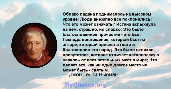 Облако ладана поднималось на высоком уровне; Люди внезапно все поклонились; Что это может означать? Истина вспыхнула на нем, страшно, но сладко; Это было благословенное причастие - это был Господь воплощение, который