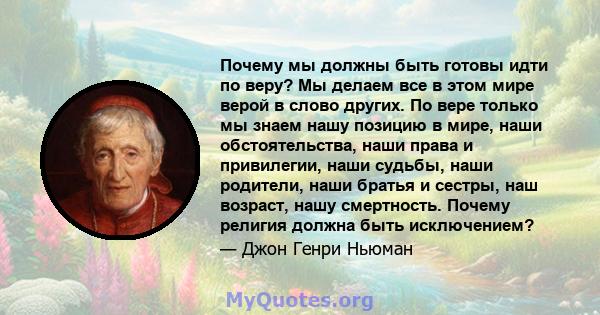 Почему мы должны быть готовы идти по веру? Мы делаем все в этом мире верой в слово других. По вере только мы знаем нашу позицию в мире, наши обстоятельства, наши права и привилегии, наши судьбы, наши родители, наши