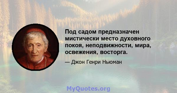 Под садом предназначен мистически место духовного покоя, неподвижности, мира, освежения, восторга.