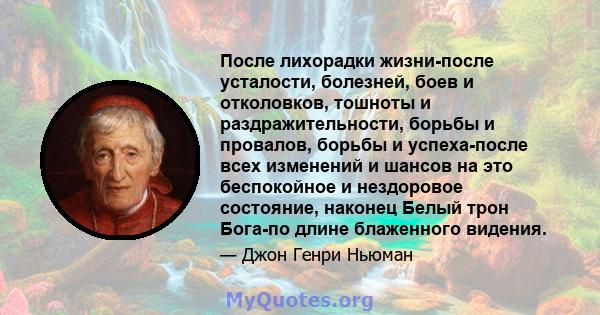 После лихорадки жизни-после усталости, болезней, боев и отколовков, тошноты и раздражительности, борьбы и провалов, борьбы и успеха-после всех изменений и шансов на это беспокойное и нездоровое состояние, наконец Белый