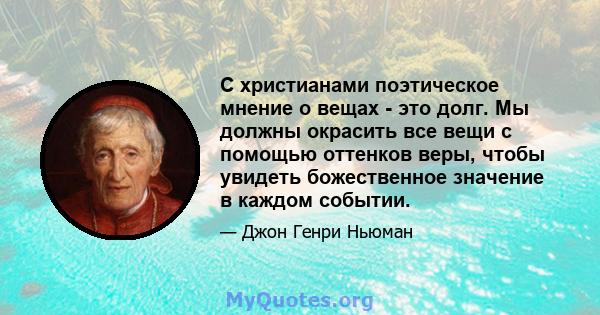 С христианами поэтическое мнение о вещах - это долг. Мы должны окрасить все вещи с помощью оттенков веры, чтобы увидеть божественное значение в каждом событии.