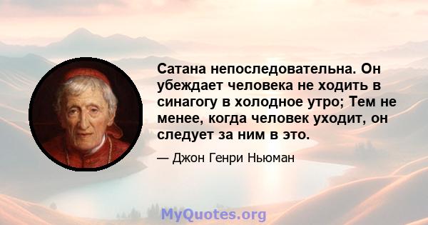 Сатана непоследовательна. Он убеждает человека не ходить в синагогу в холодное утро; Тем не менее, когда человек уходит, он следует за ним в это.