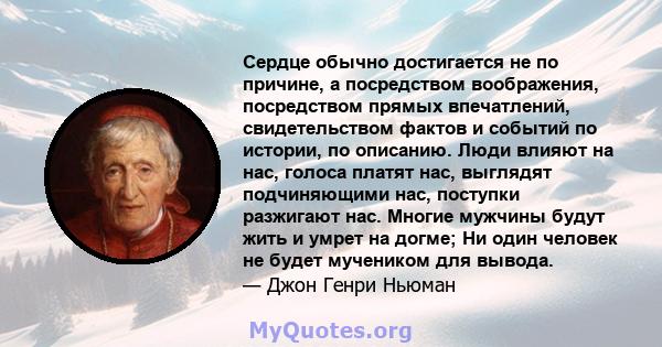 Сердце обычно достигается не по причине, а посредством воображения, посредством прямых впечатлений, свидетельством фактов и событий по истории, по описанию. Люди влияют на нас, голоса платят нас, выглядят подчиняющими