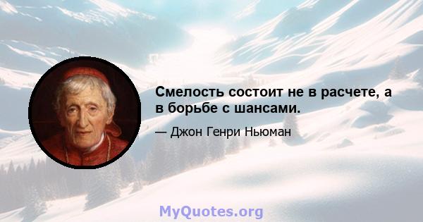 Смелость состоит не в расчете, а в борьбе с шансами.