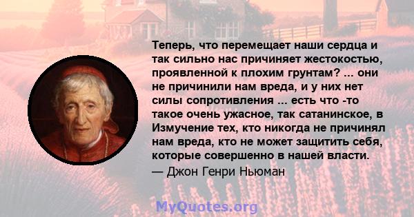 Теперь, что перемещает наши сердца и так сильно нас причиняет жестокостью, проявленной к плохим грунтам? ... они не причинили нам вреда, и у них нет силы сопротивления ... есть что -то такое очень ужасное, так