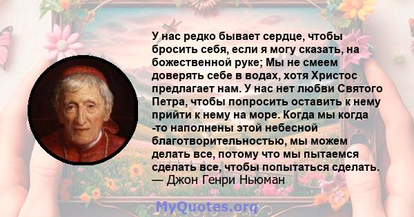 У нас редко бывает сердце, чтобы бросить себя, если я могу сказать, на божественной руке; Мы не смеем доверять себе в водах, хотя Христос предлагает нам. У нас нет любви Святого Петра, чтобы попросить оставить к нему