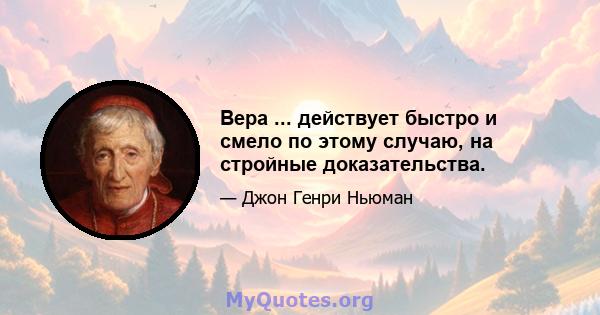 Вера ... действует быстро и смело по этому случаю, на стройные доказательства.