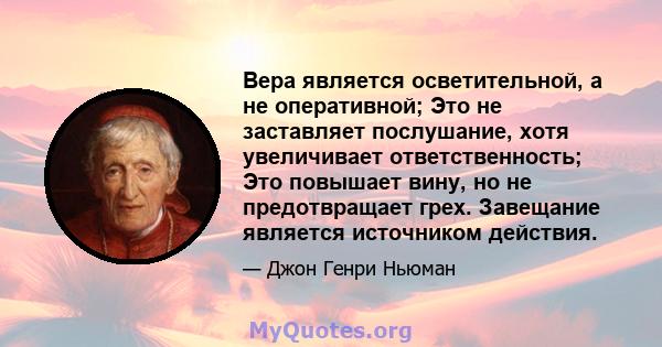 Вера является осветительной, а не оперативной; Это не заставляет послушание, хотя увеличивает ответственность; Это повышает вину, но не предотвращает грех. Завещание является источником действия.