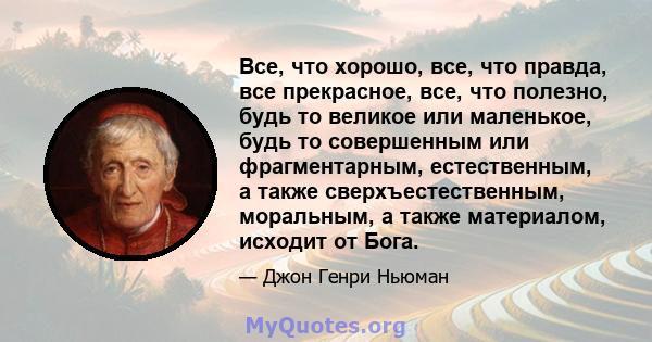 Все, что хорошо, все, что правда, все прекрасное, все, что полезно, будь то великое или маленькое, будь то совершенным или фрагментарным, естественным, а также сверхъестественным, моральным, а также материалом, исходит