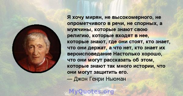 Я хочу мирян, не высокомерного, не опрометчивого в речи, не спорных, а мужчины, которые знают свою религию, которые входят в нее, которые знают, где они стоят, кто знает, что они держат, а что нет, кто знает их