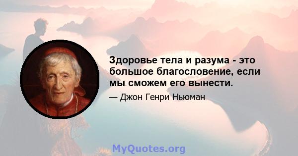 Здоровье тела и разума - это большое благословение, если мы сможем его вынести.