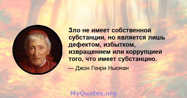 Зло не имеет собственной субстанции, но является лишь дефектом, избытком, извращением или коррупцией того, что имеет субстанцию.