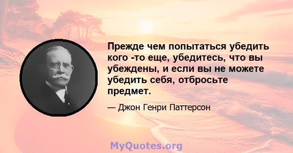 Прежде чем попытаться убедить кого -то еще, убедитесь, что вы убеждены, и если вы не можете убедить себя, отбросьте предмет.