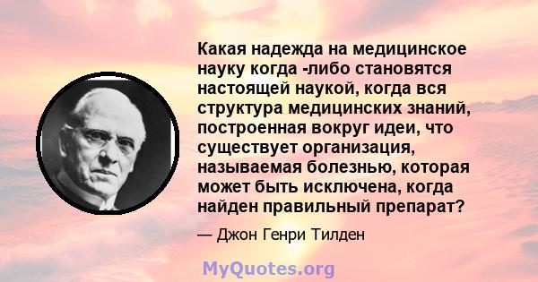 Какая надежда на медицинское науку когда -либо становятся настоящей наукой, когда вся структура медицинских знаний, построенная вокруг идеи, что существует организация, называемая болезнью, которая может быть исключена, 