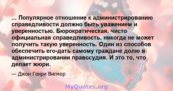 ... Популярное отношение к администрированию справедливости должно быть уважением и уверенностью. Бюрократическая, чисто официальная справедливость, никогда не может получить такую ​​уверенность. Один из способов