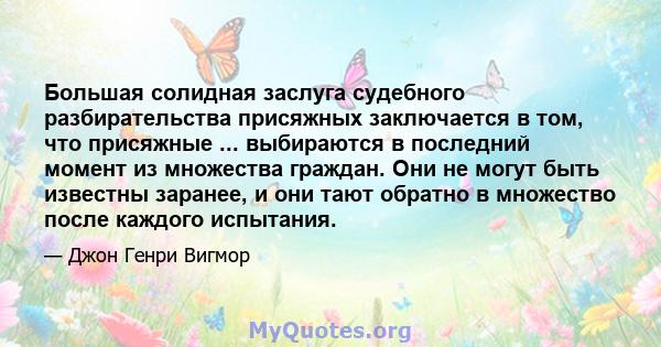 Большая солидная заслуга судебного разбирательства присяжных заключается в том, что присяжные ... выбираются в последний момент из множества граждан. Они не могут быть известны заранее, и они тают обратно в множество