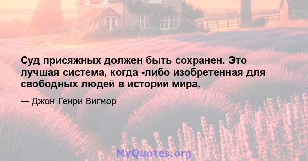 Суд присяжных должен быть сохранен. Это лучшая система, когда -либо изобретенная для свободных людей в истории мира.