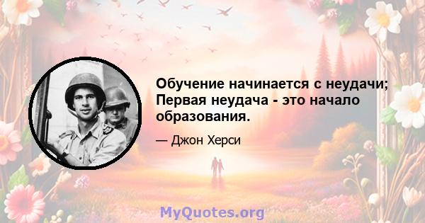 Обучение начинается с неудачи; Первая неудача - это начало образования.