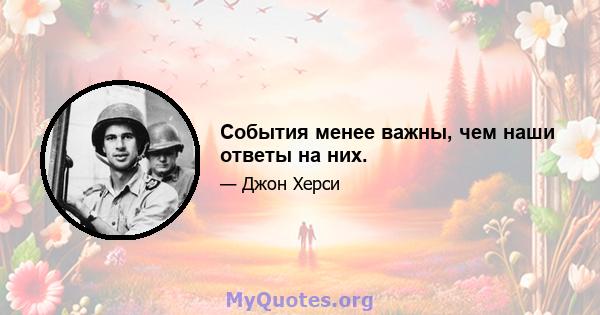 События менее важны, чем наши ответы на них.