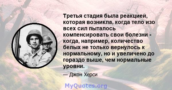 Третья стадия была реакцией, которая возникла, когда тело изо всех сил пыталось компенсировать свои болезни - когда, например, количество белых не только вернулось к нормальному, но и увеличено до гораздо выше, чем