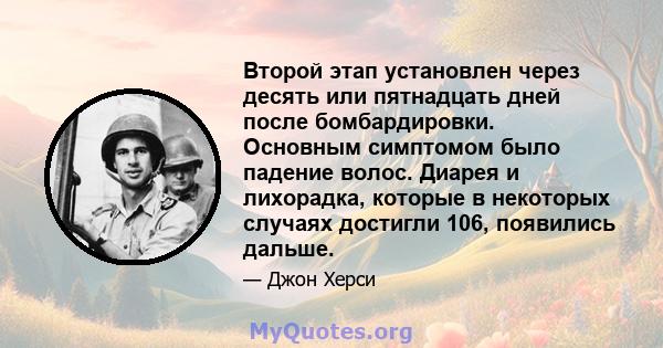 Второй этап установлен через десять или пятнадцать дней после бомбардировки. Основным симптомом было падение волос. Диарея и лихорадка, которые в некоторых случаях достигли 106, появились дальше.