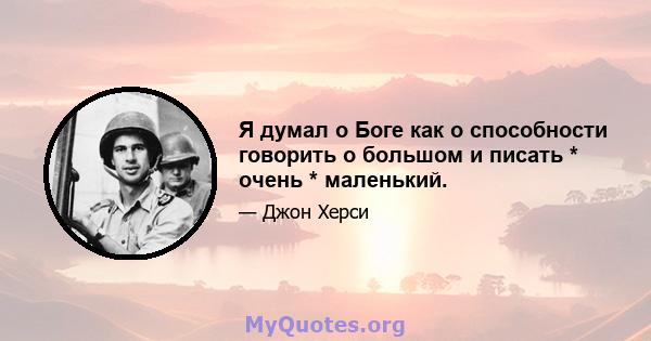 Я думал о Боге как о способности говорить о большом и писать * очень * маленький.