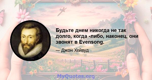 Будьте днем ​​никогда не так долго, когда -либо, наконец, они звонят в Evensong.