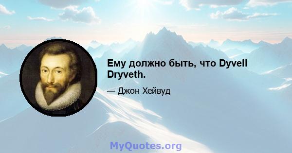 Ему должно быть, что Dyvell Dryveth.