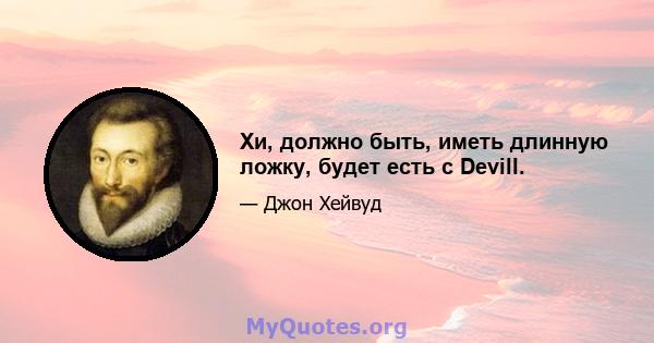 Хи, должно быть, иметь длинную ложку, будет есть с Devill.