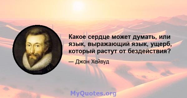 Какое сердце может думать, или язык, выражающий язык, ущерб, который растут от бездействия?