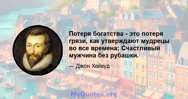 Потеря богатства - это потеря грязи, как утверждают мудрецы во все времена; Счастливый мужчина без рубашки.