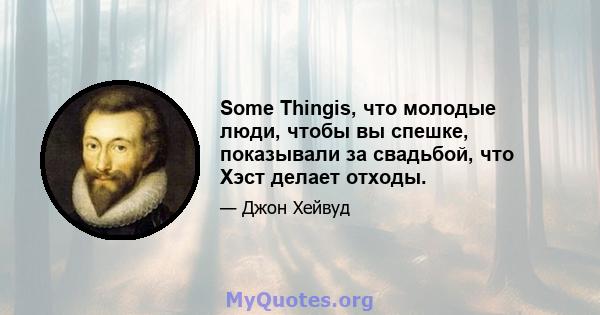 Some Thingis, что молодые люди, чтобы вы спешке, показывали за свадьбой, что Хэст делает отходы.