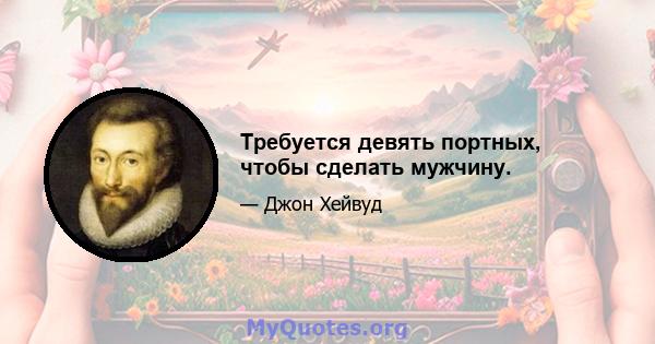 Требуется девять портных, чтобы сделать мужчину.