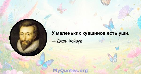 У маленьких кувшинов есть уши.