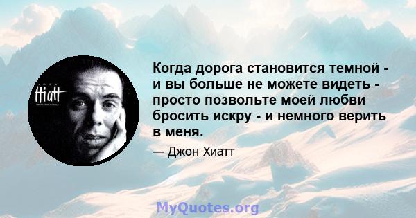 Когда дорога становится темной - и вы больше не можете видеть - просто позвольте моей любви бросить искру - и немного верить в меня.