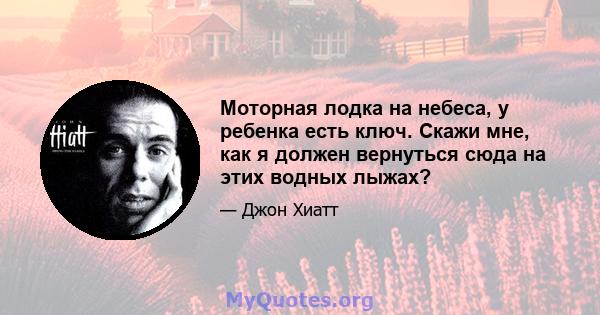 Моторная лодка на небеса, у ребенка есть ключ. Скажи мне, как я должен вернуться сюда на этих водных лыжах?