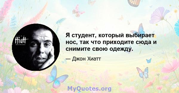 Я студент, который выбирает нос, так что приходите сюда и снимите свою одежду.