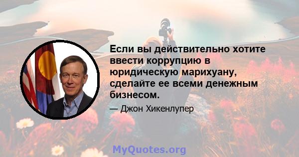 Если вы действительно хотите ввести коррупцию в юридическую марихуану, сделайте ее всеми денежным бизнесом.