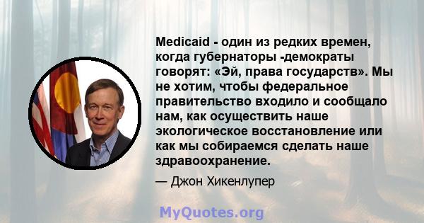 Medicaid - один из редких времен, когда губернаторы -демократы говорят: «Эй, права государств». Мы не хотим, чтобы федеральное правительство входило и сообщало нам, как осуществить наше экологическое восстановление или