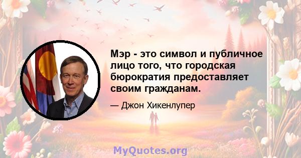 Мэр - это символ и публичное лицо того, что городская бюрократия предоставляет своим гражданам.