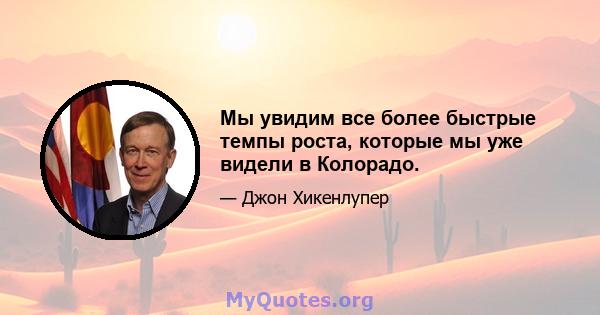 Мы увидим все более быстрые темпы роста, которые мы уже видели в Колорадо.