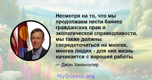 Несмотря на то, что мы продолжаем нести баннер гражданских прав и экологической справедливости, мы также должны сосредоточиться на многих, многих людях - для них жизнь начинается с хорошей работы.