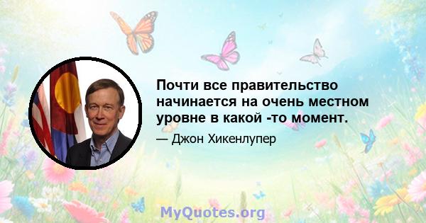 Почти все правительство начинается на очень местном уровне в какой -то момент.