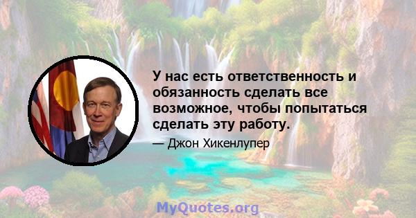 У нас есть ответственность и обязанность сделать все возможное, чтобы попытаться сделать эту работу.