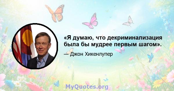 «Я думаю, что декриминализация была бы мудрее первым шагом».